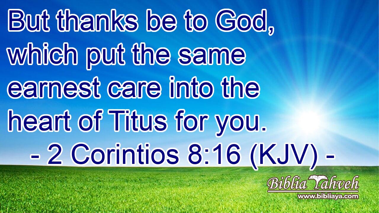 But thanks be to God, which put the same earnest care into the heart of Titus for you.