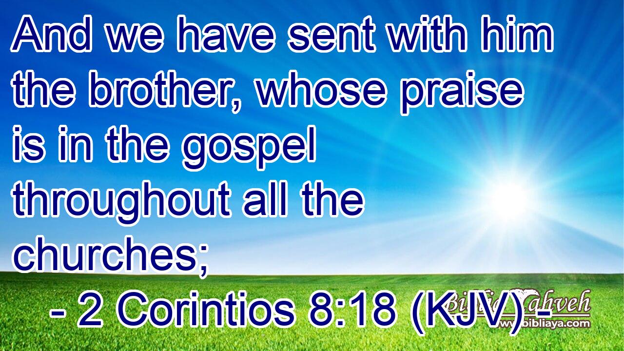 And we have sent with him the brother, whose praise is in the gospel throughout all the churches;