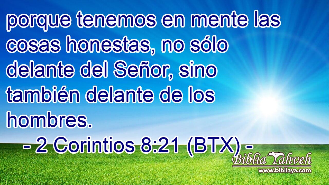 porque tenemos en mente las cosas honestas, no sólo delante del Señor, sino también delante de los hombres.
