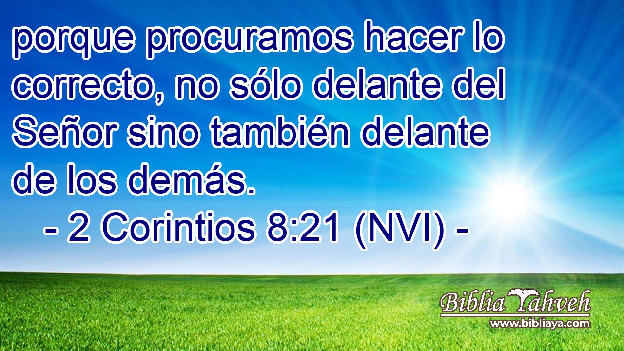  porque procuramos hacer lo correcto, no sólo delante del Señor sino también delante de los demás. 