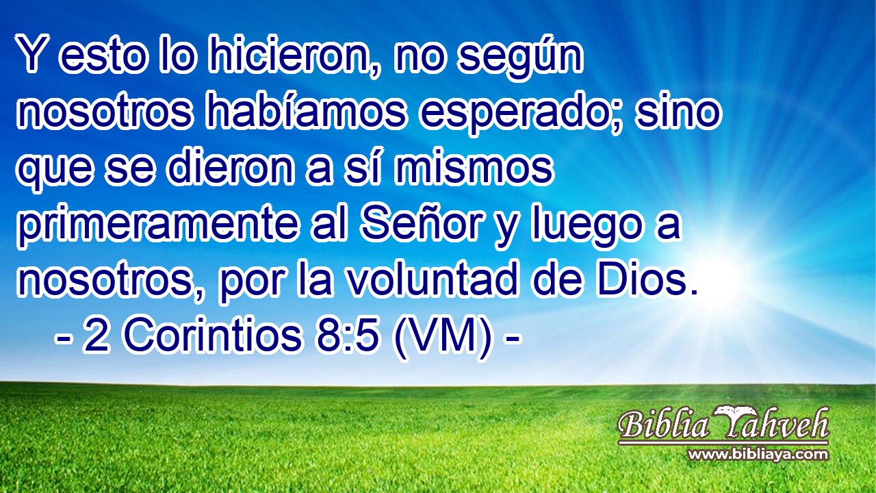  Y esto lo hicieron, no según nosotros habíamos esperado; sino que se dieron a sí mismos primeramente al Señor y luego a nosotros, por la voluntad de Dios. 