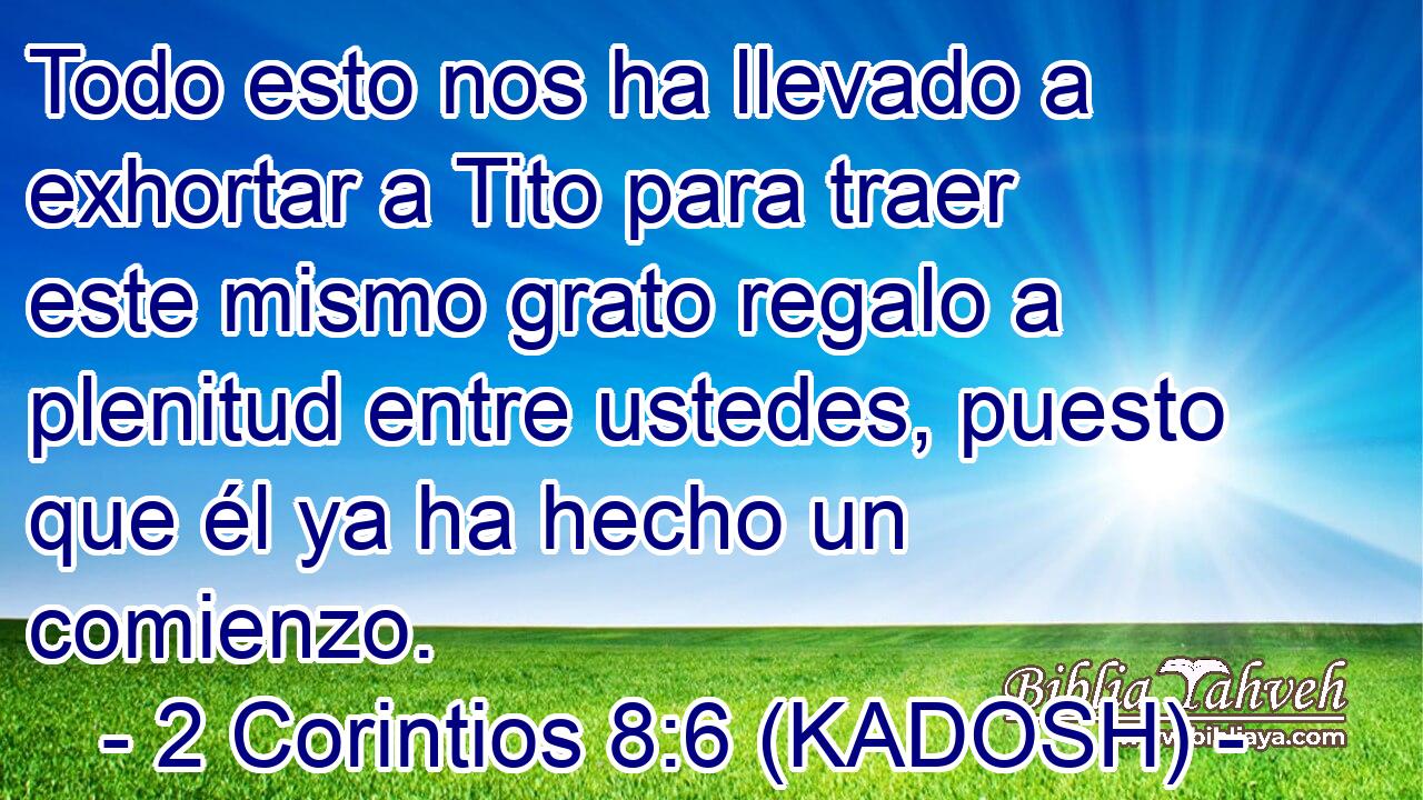  Todo esto nos ha llevado a exhortar a Tito para traer este mismo grato regalo a plenitud entre ustedes, puesto que él ya ha hecho un comienzo. 