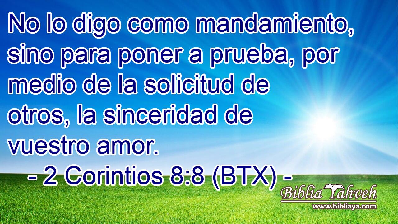 No lo digo como mandamiento, sino para poner a prueba, por medio de la solicitud de otros, la sinceridad de vuestro amor.