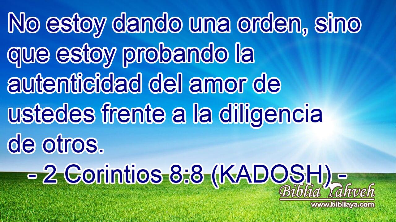  No estoy dando una orden, sino que estoy probando la autenticidad del amor de ustedes frente a la diligencia de otros. 