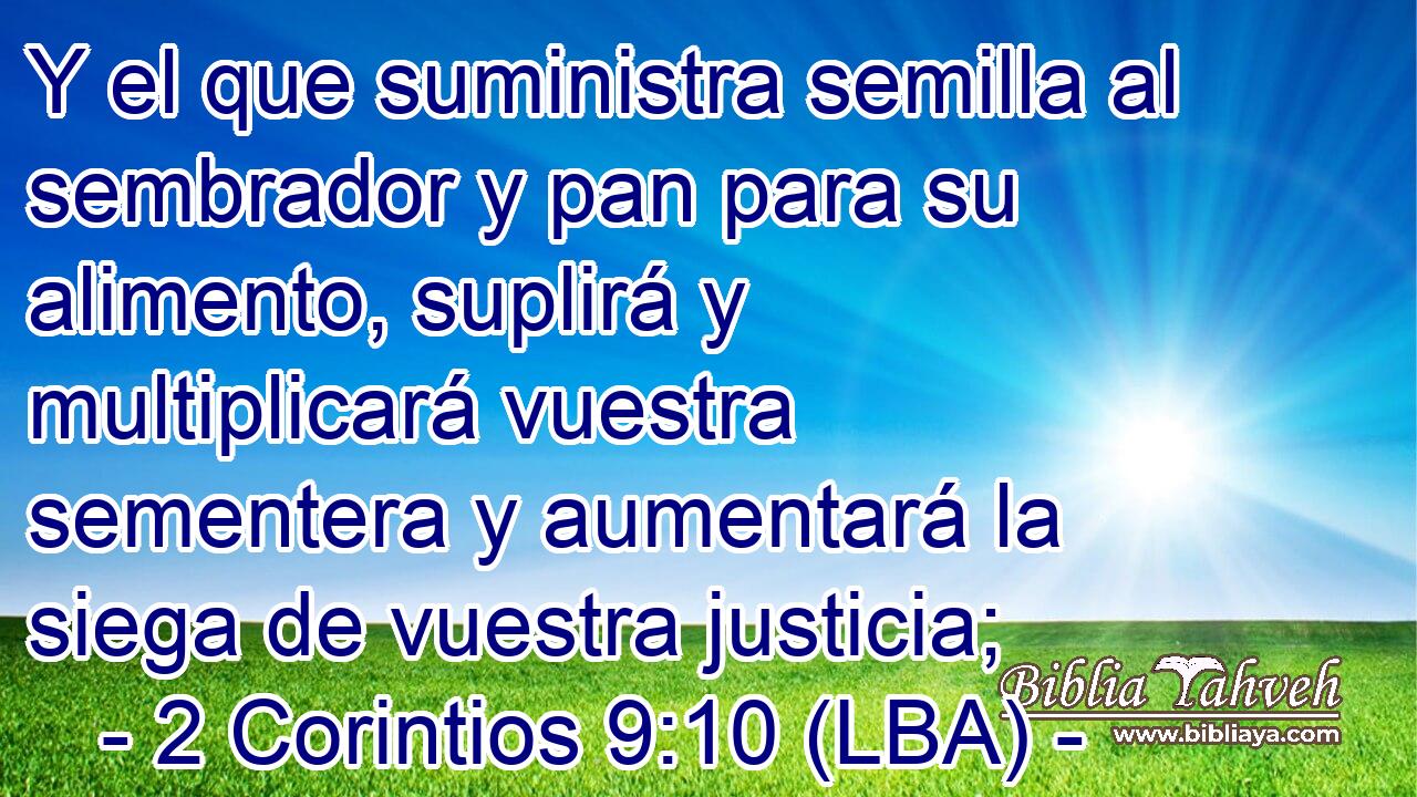 Y el que suministra semilla al sembrador y pan para su alimento, suplirá y multiplicará vuestra sementera y aumentará la siega de vuestra justicia;