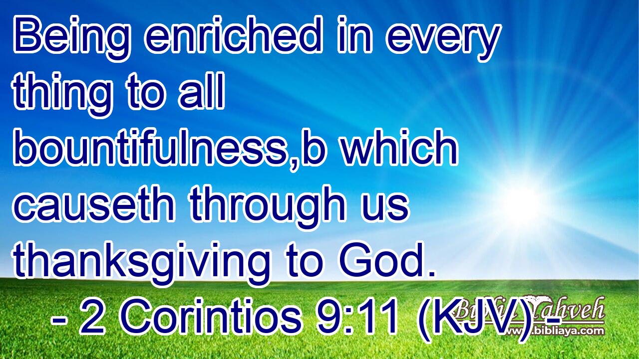 Being enriched in every thing to all bountifulness,b which causeth through us thanksgiving to God.