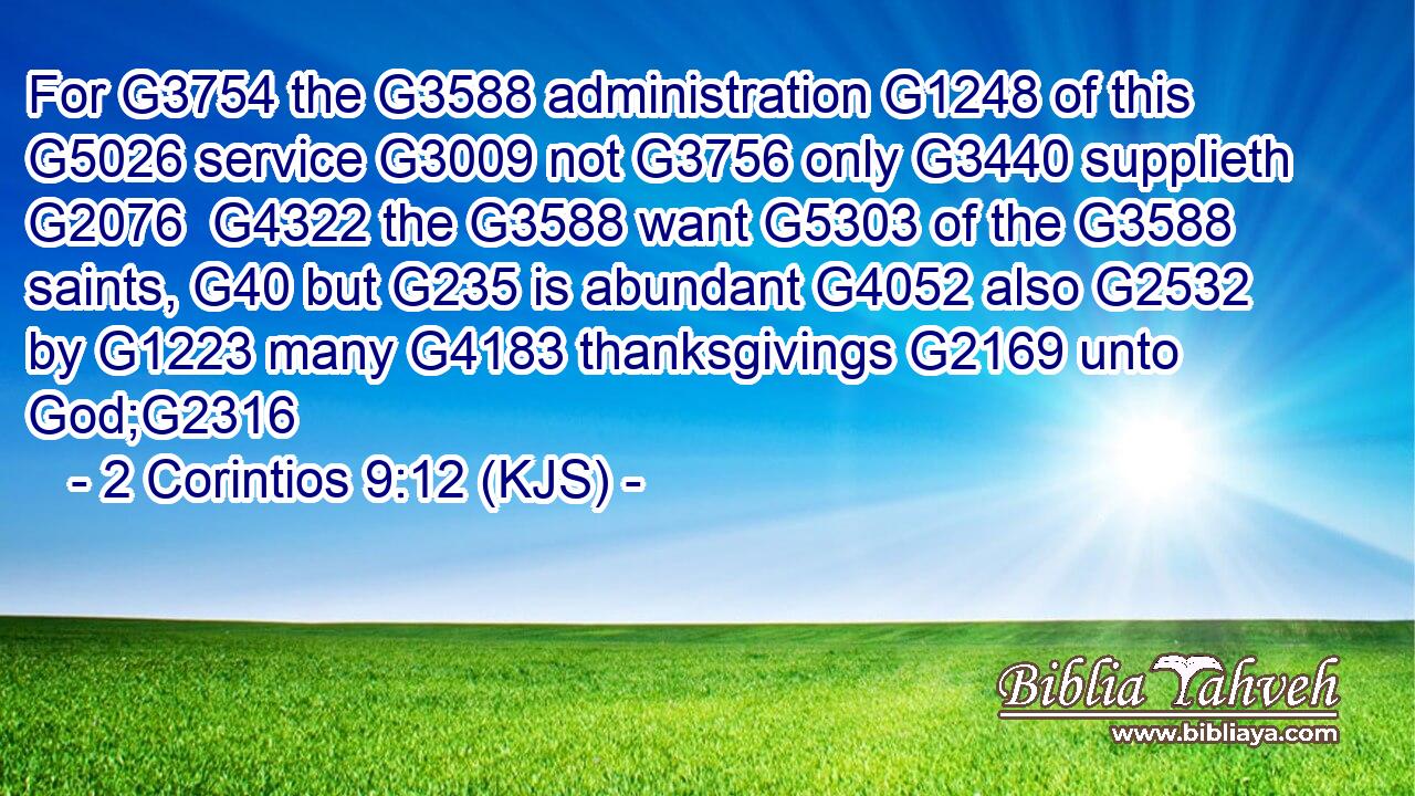 For G3754 the G3588 administration G1248 of this G5026 service G3009 not G3756 only G3440 supplieth G2076  G4322 the G3588 want G5303 of the G3588 saints, G40 but G235 is abundant G4052 also G2532 by G1223 many G4183 thanksgivings G2169 unto God;G2316