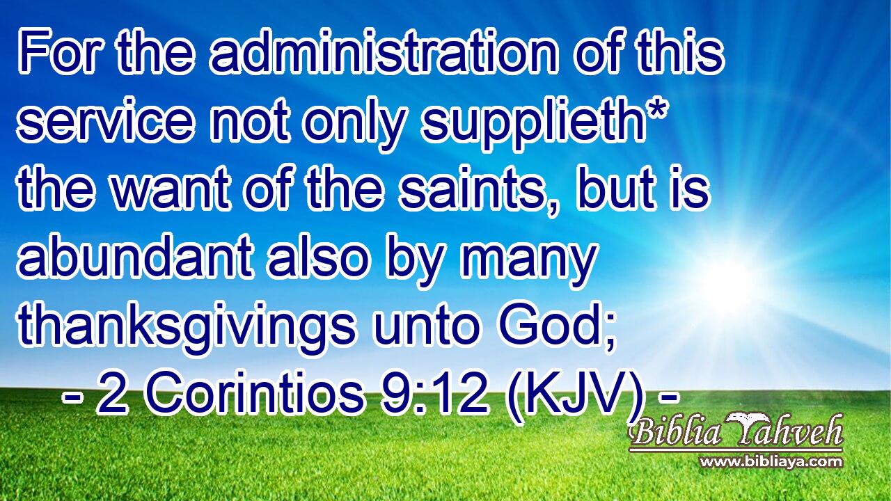 For the administration of this service not only supplieth* the want of the saints, but is abundant also by many thanksgivings unto God;