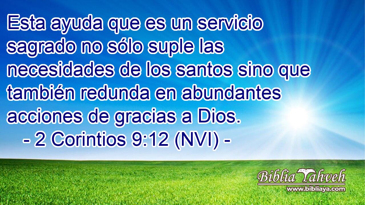  Esta ayuda que es un servicio sagrado no sólo suple las necesidades de los santos sino que también redunda en abundantes acciones de gracias a Dios. 