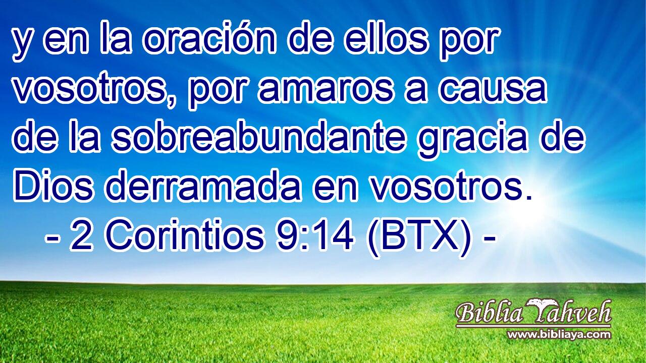 y en la oración de ellos por vosotros, por amaros a causa de la sobreabundante gracia de Dios derramada en vosotros.
