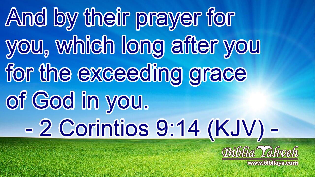 And by their prayer for you, which long after you for the exceeding grace of God in you.