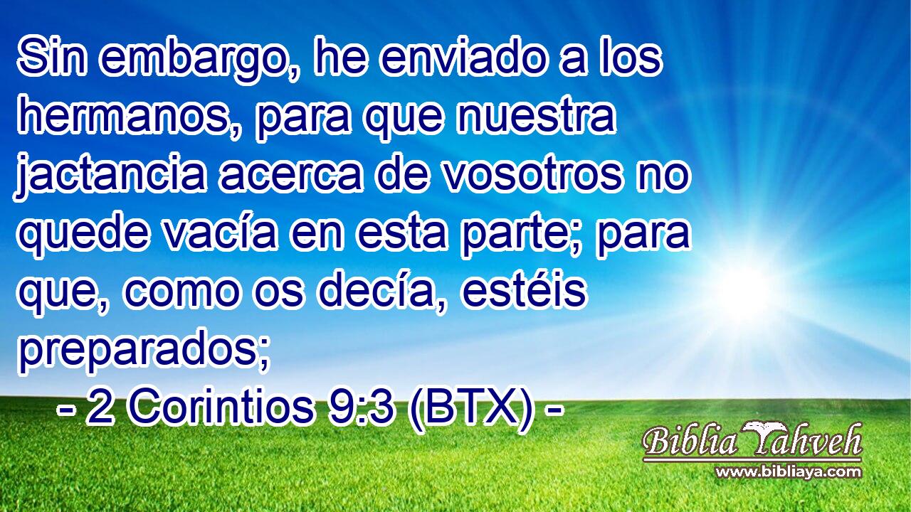 Sin embargo, he enviado a los hermanos, para que nuestra jactancia acerca de vosotros no quede vacía en esta parte; para que, como os decía, estéis preparados;