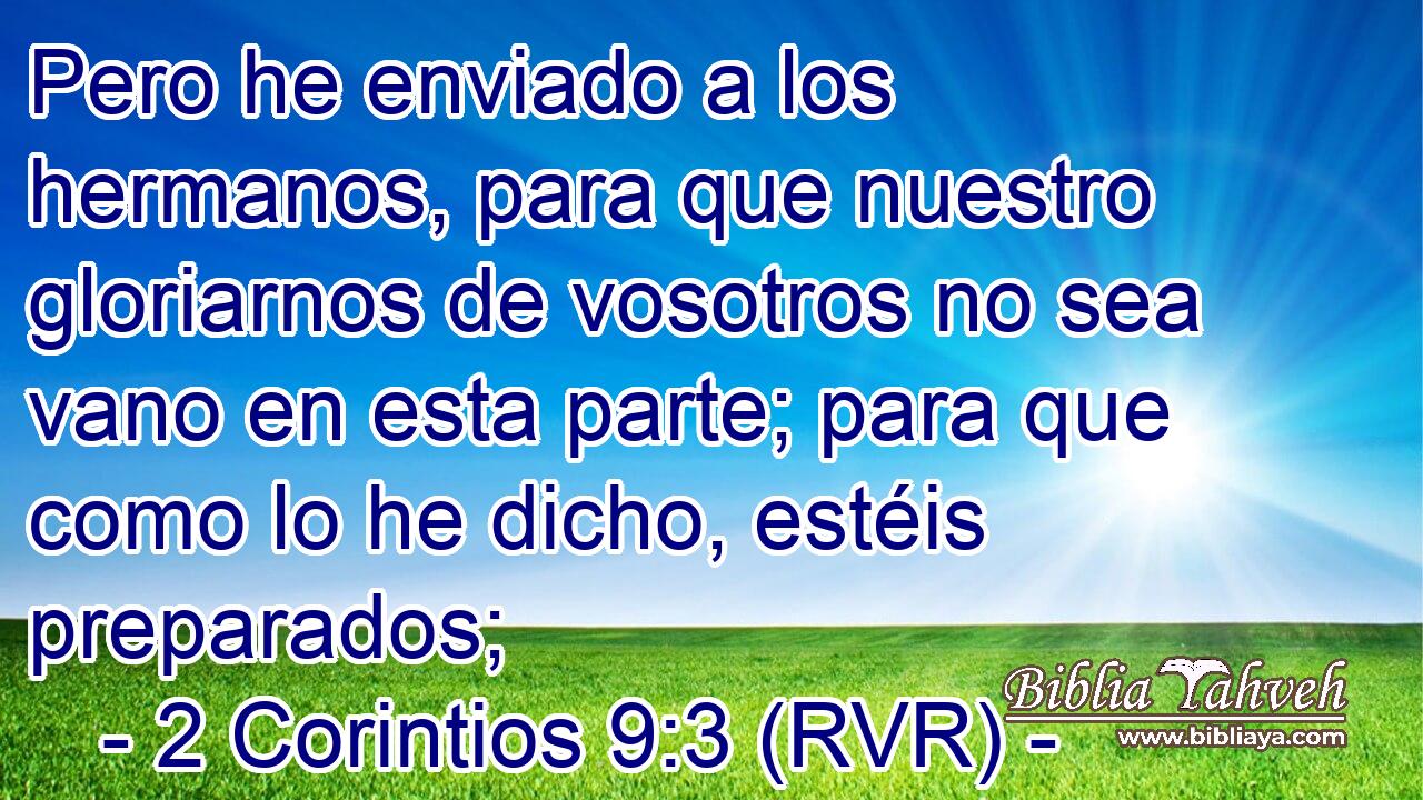 Pero he enviado a los hermanos, para que nuestro gloriarnos de vosotros no sea vano en esta parte; para que como lo he dicho, estéis preparados;