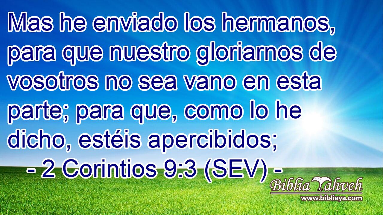 Mas he enviado los hermanos, para que nuestro gloriarnos de vosotros no sea vano en esta parte; para que, como lo he dicho, estéis apercibidos;