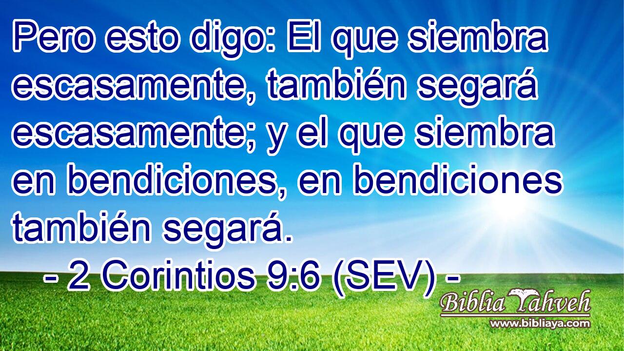 Pero esto digo: El que siembra escasamente, también segará escasamente; y el que siembra en bendiciones, en bendiciones también segará.