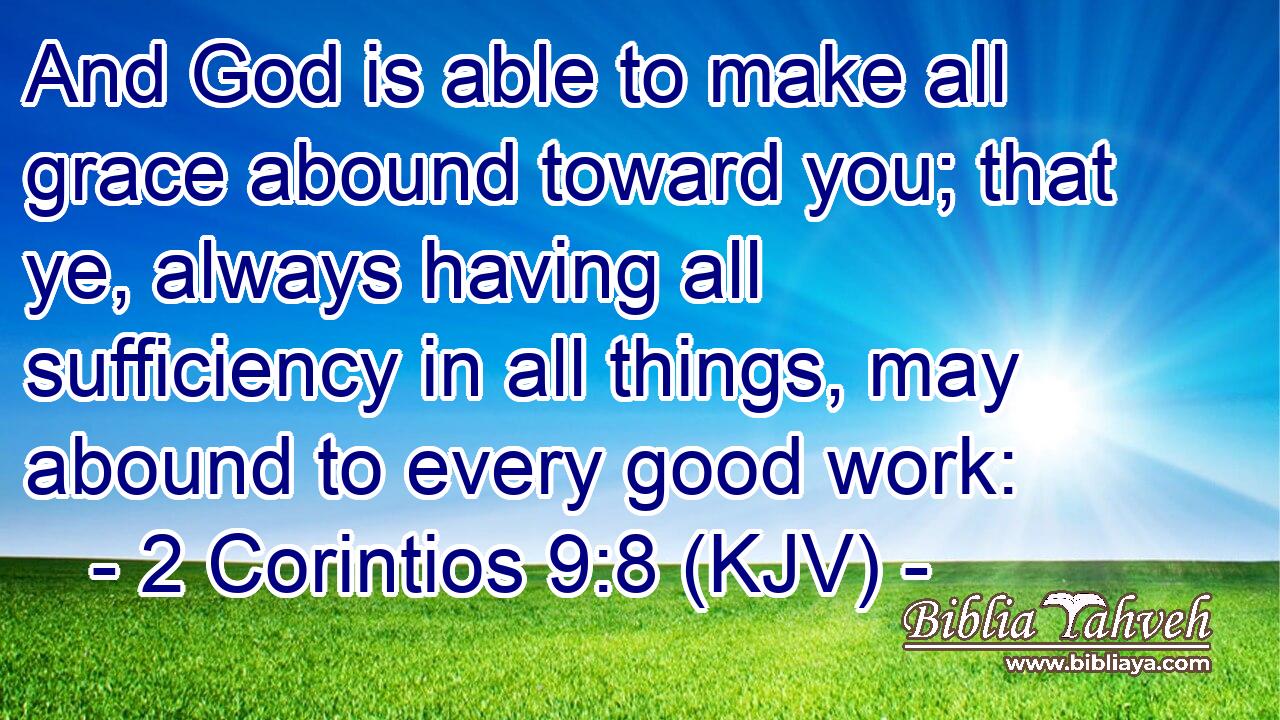 And God is able to make all grace abound toward you; that ye, always having all sufficiency in all things, may abound to every good work: