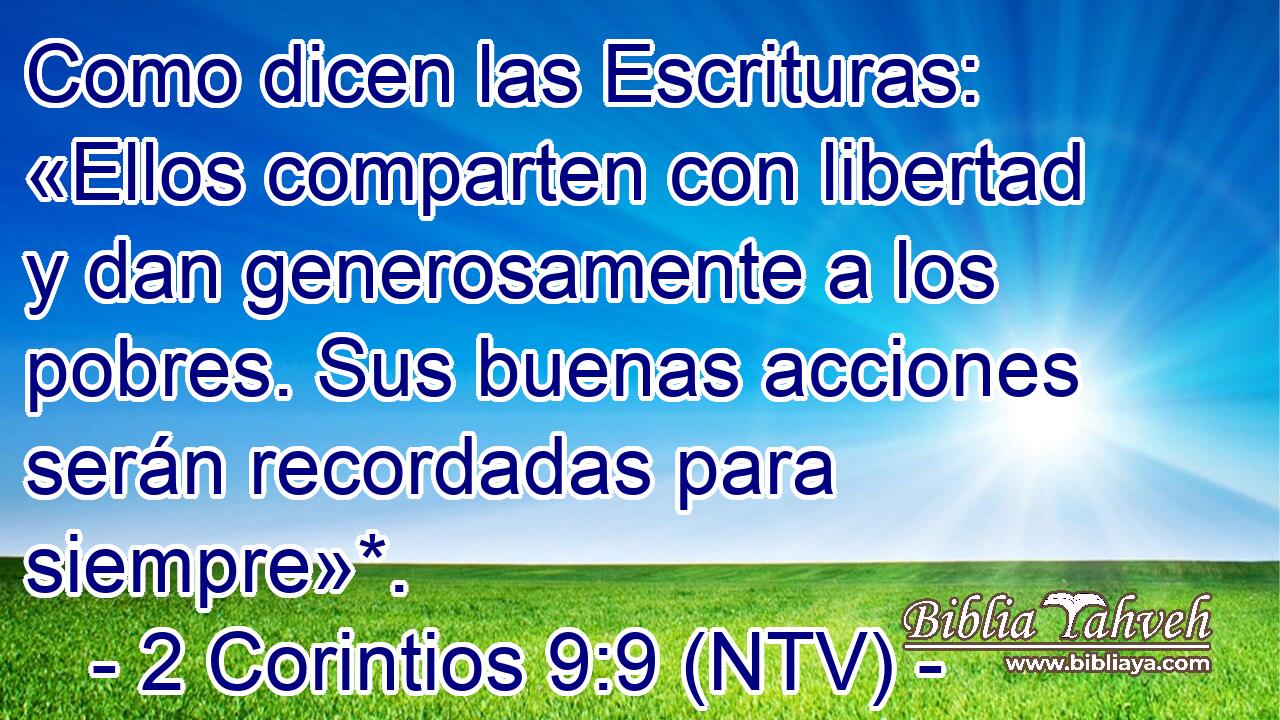 Como dicen las Escrituras: «Ellos comparten con libertad y dan generosamente a los pobres. Sus buenas acciones serán recordadas para siempre»*.
