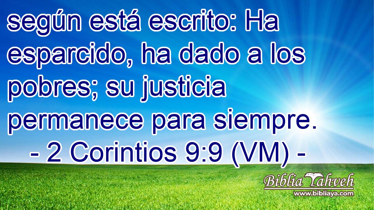  según está escrito: Ha esparcido, ha dado a los pobres; su justicia permanece para siempre. 