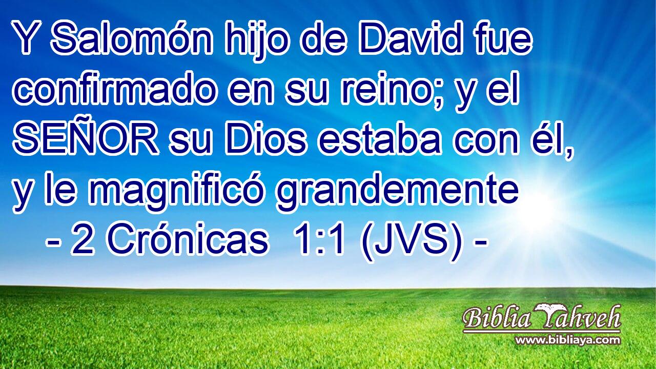 Y Salomón hijo de David fue confirmado en su reino; y el SEÑOR su Dios estaba con él, y le magnificó grandemente