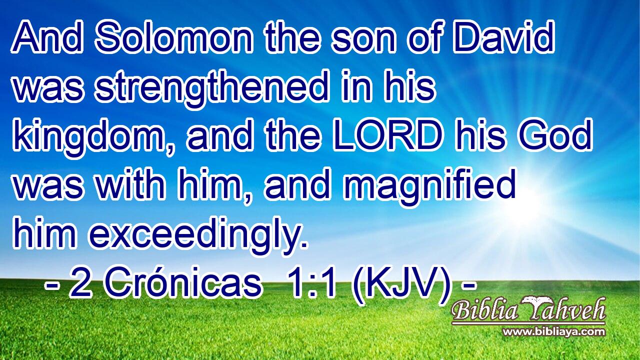 And Solomon the son of David was strengthened in his kingdom, and the LORD his God was with him, and magnified him exceedingly.