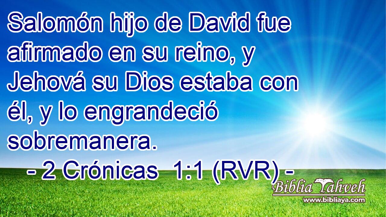 Salomón hijo de David fue afirmado en su reino, y Jehová su Dios estaba con él, y lo engrandeció sobremanera.