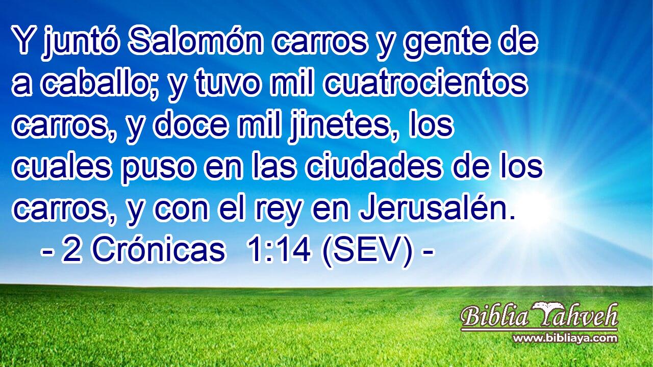 Y juntó Salomón carros y gente de a caballo; y tuvo mil cuatrocientos carros, y doce mil jinetes, los cuales puso en las ciudades de los carros, y con el rey en Jerusalén.