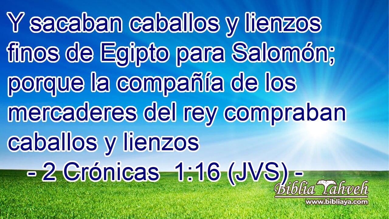 Y sacaban caballos y lienzos finos de Egipto para Salomón; porque la compañía de los mercaderes del rey compraban caballos y lienzos