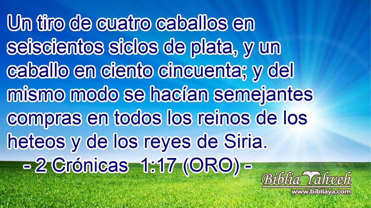  Un tiro de cuatro caballos en seiscientos siclos de plata, y un caballo en ciento cincuenta; y del mismo modo se hacían semejantes compras en todos los reinos de los heteos y de los reyes de Siria. 