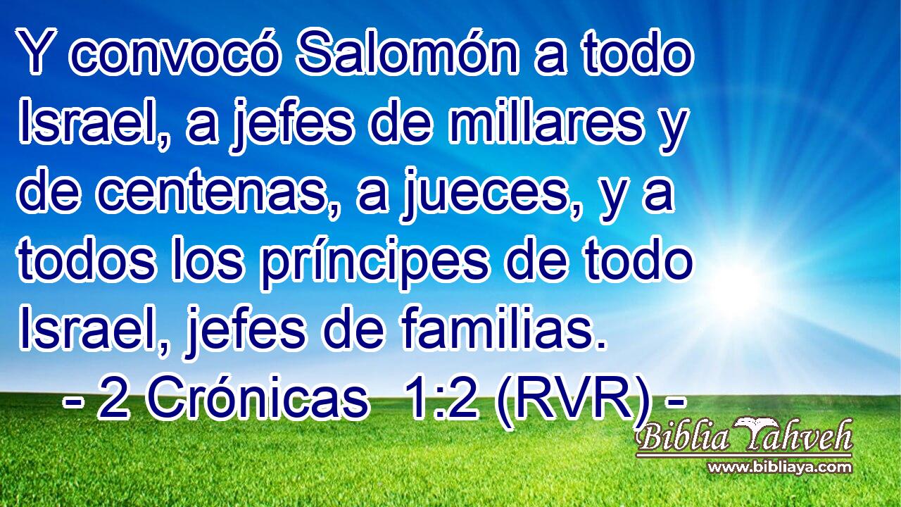 Y convocó Salomón a todo Israel, a jefes de millares y de centenas, a jueces, y a todos los príncipes de todo Israel, jefes de familias.