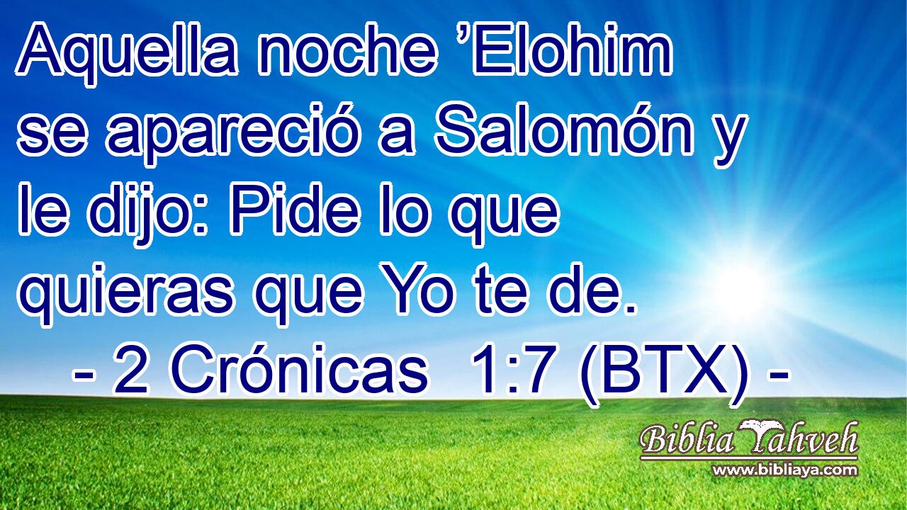 Aquella noche ’Elohim se apareció a Salomón y le dijo: Pide lo que quieras que Yo te de.
