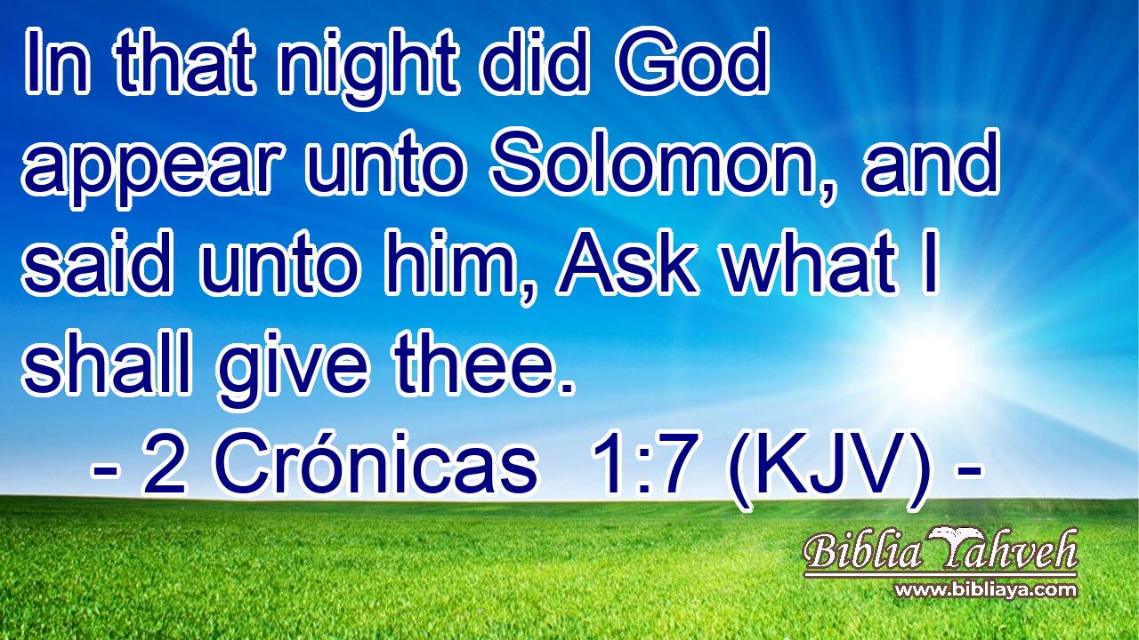 In that night did God appear unto Solomon, and said unto him, Ask what I shall give thee.