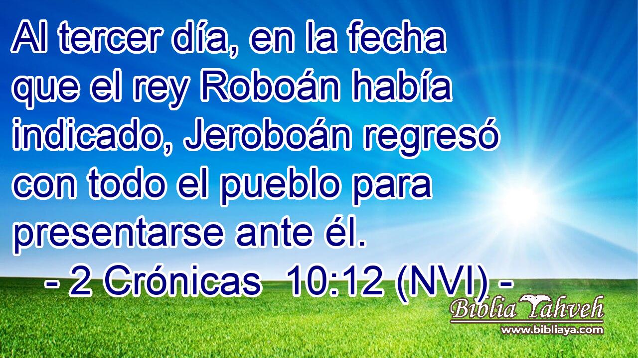  Al tercer día, en la fecha que el rey Roboán había indicado, Jeroboán regresó con todo el pueblo para presentarse ante él. 