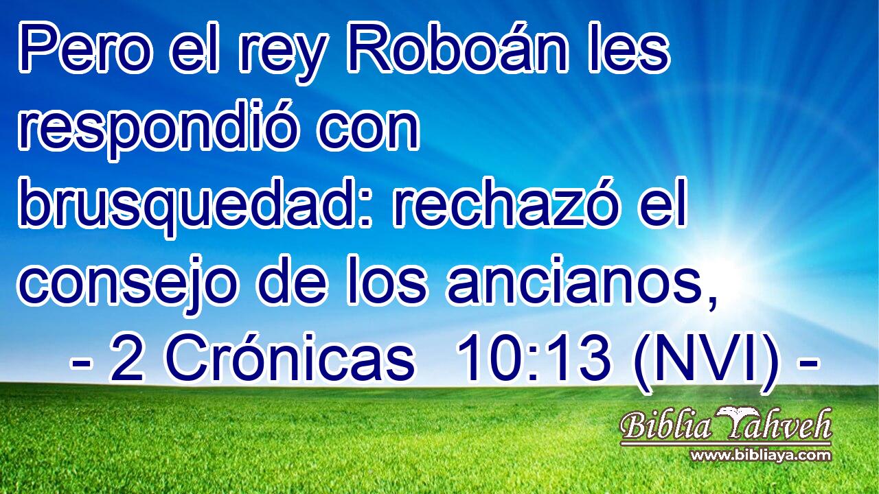  Pero el rey Roboán les respondió con brusquedad: rechazó el consejo de los ancianos, 