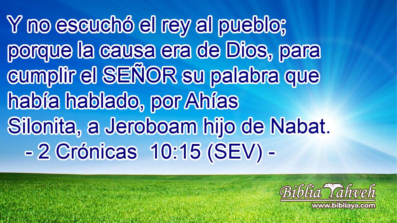 Y no escuchó el rey al pueblo; porque la causa era de Dios, para cumplir el SEÑOR su palabra que había hablado, por Ahías Silonita, a Jeroboam hijo de Nabat.