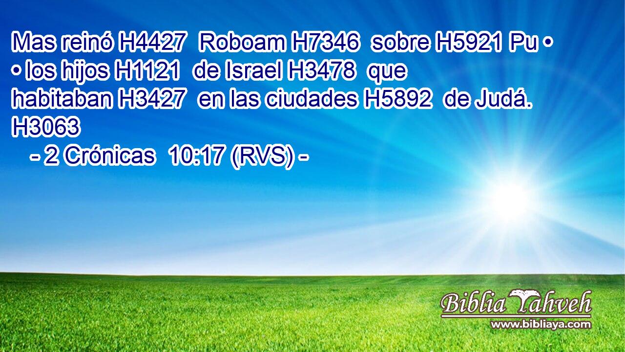 Mas reinó H4427  Roboam H7346  sobre H5921 Pu • • los hijos H1121  de Israel H3478  que habitaban H3427  en las ciudades H5892  de Judá. H3063  