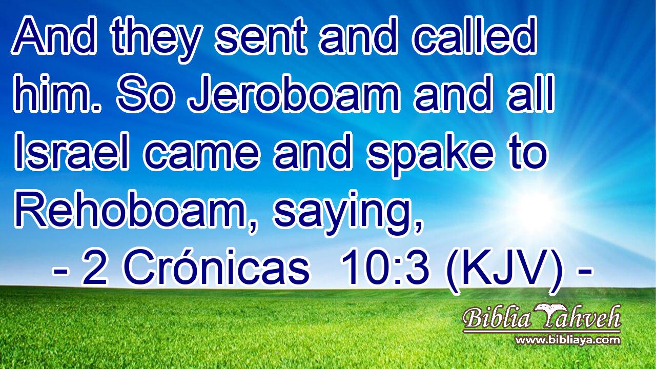 And they sent and called him. So Jeroboam and all Israel came and spake to Rehoboam, saying,