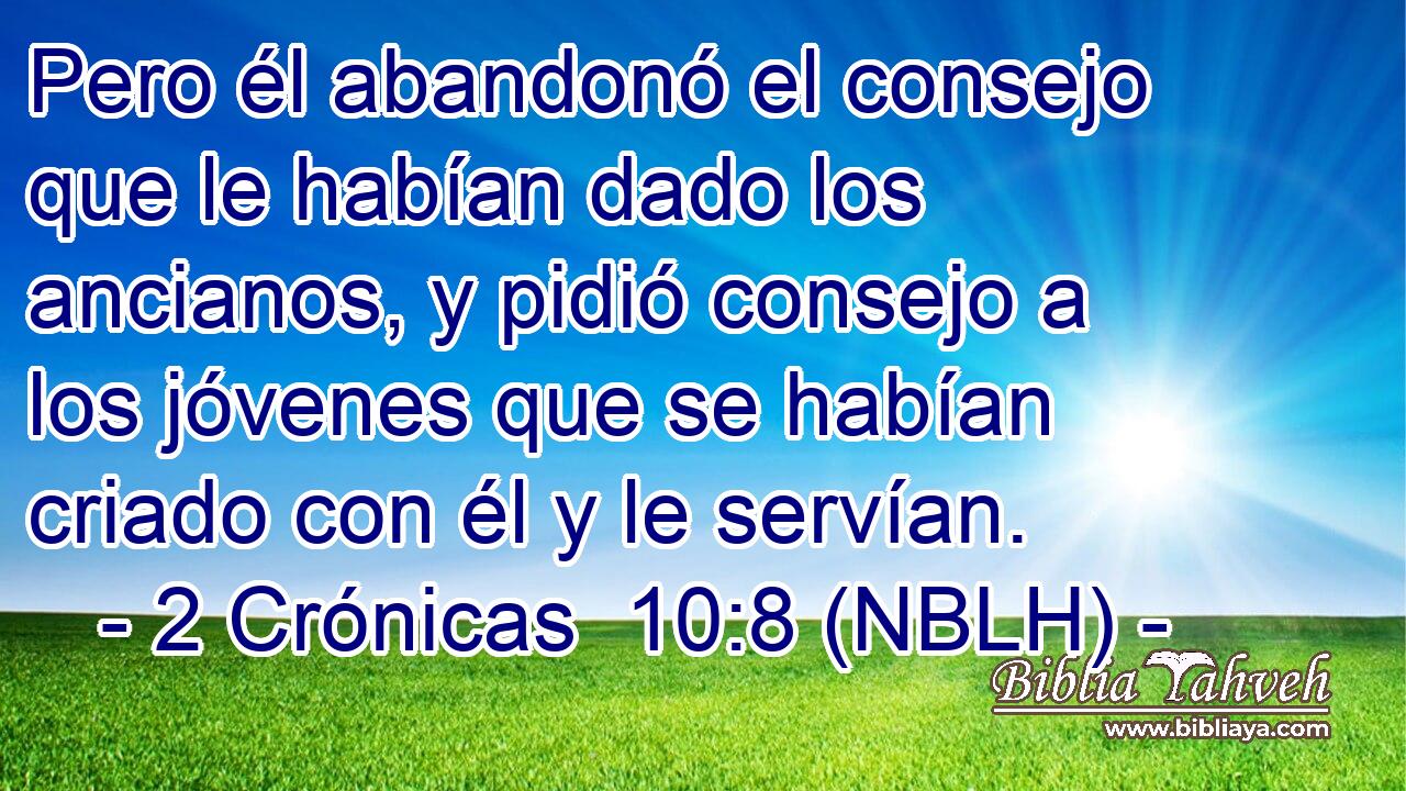  Pero él abandonó el consejo que le habían dado los ancianos, y pidió consejo a los jóvenes que se habían criado con él y le servían. 