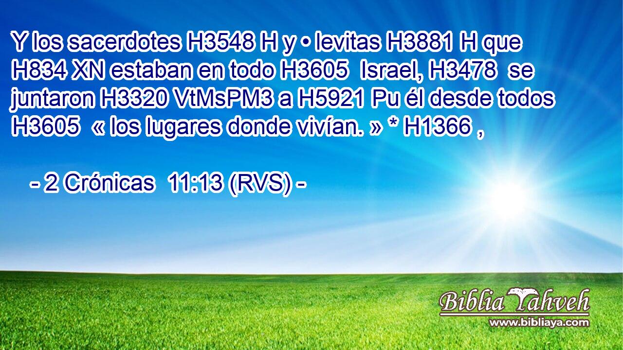 Y los sacerdotes H3548 H y • levitas H3881 H que H834 XN estaban en todo H3605  Israel, H3478  se juntaron H3320 VtMsPM3 a H5921 Pu él desde todos H3605  « los lugares donde vivían. » * H1366 ,  
