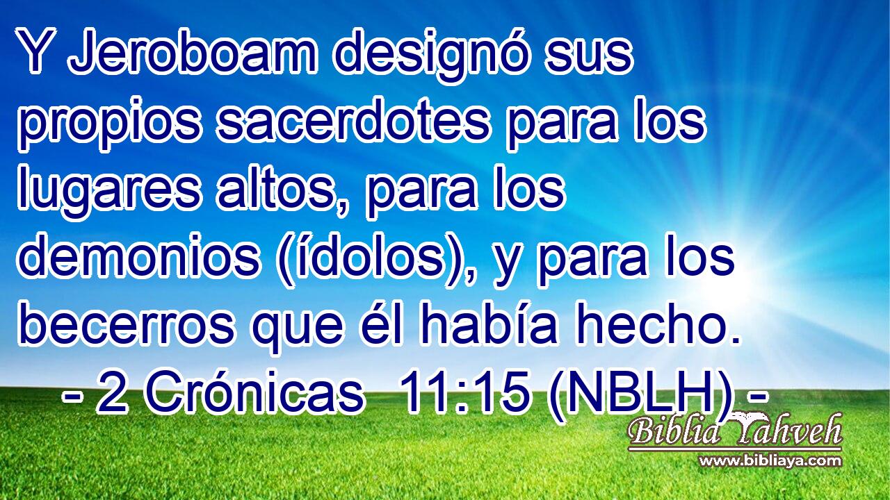  Y Jeroboam designó sus propios sacerdotes para los lugares altos, para los demonios (ídolos), y para los becerros que él había hecho. 