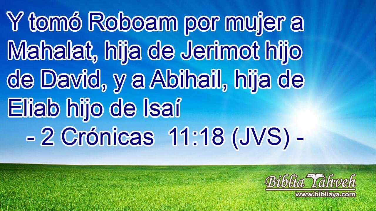 Y tomó Roboam por mujer a Mahalat, hija de Jerimot hijo de David, y a Abihail, hija de Eliab hijo de Isaí