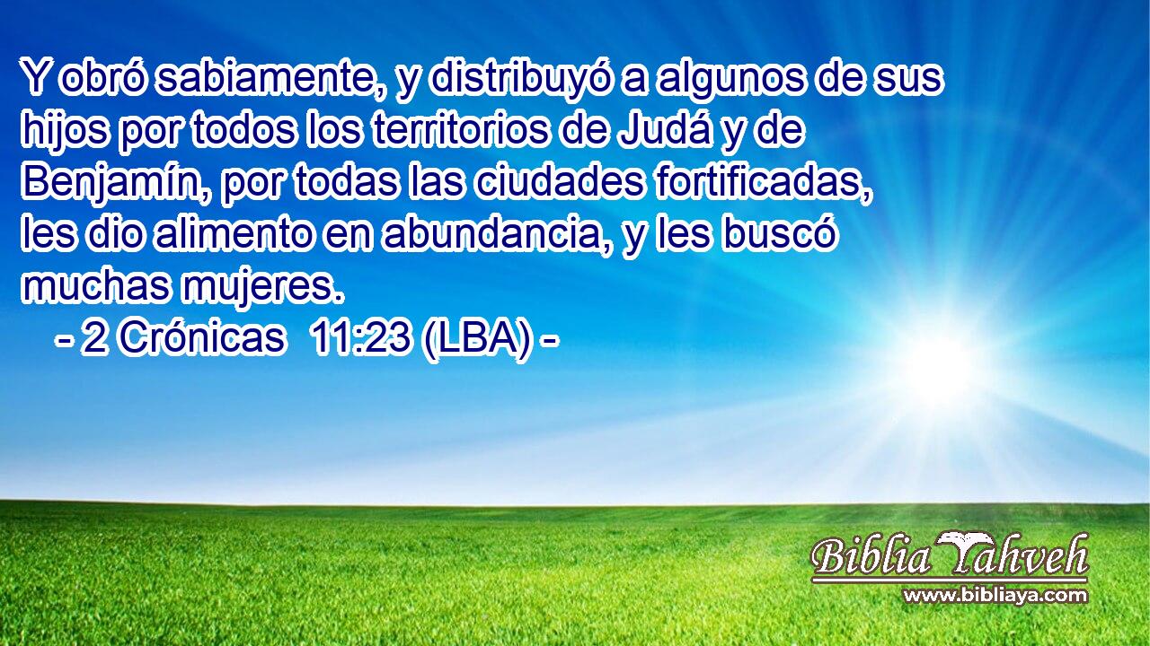 Y obró sabiamente, y distribuyó a algunos de sus hijos por todos los territorios de Judá y de Benjamín, por todas las ciudades fortificadas, les dio alimento en abundancia, y les buscó muchas mujeres.