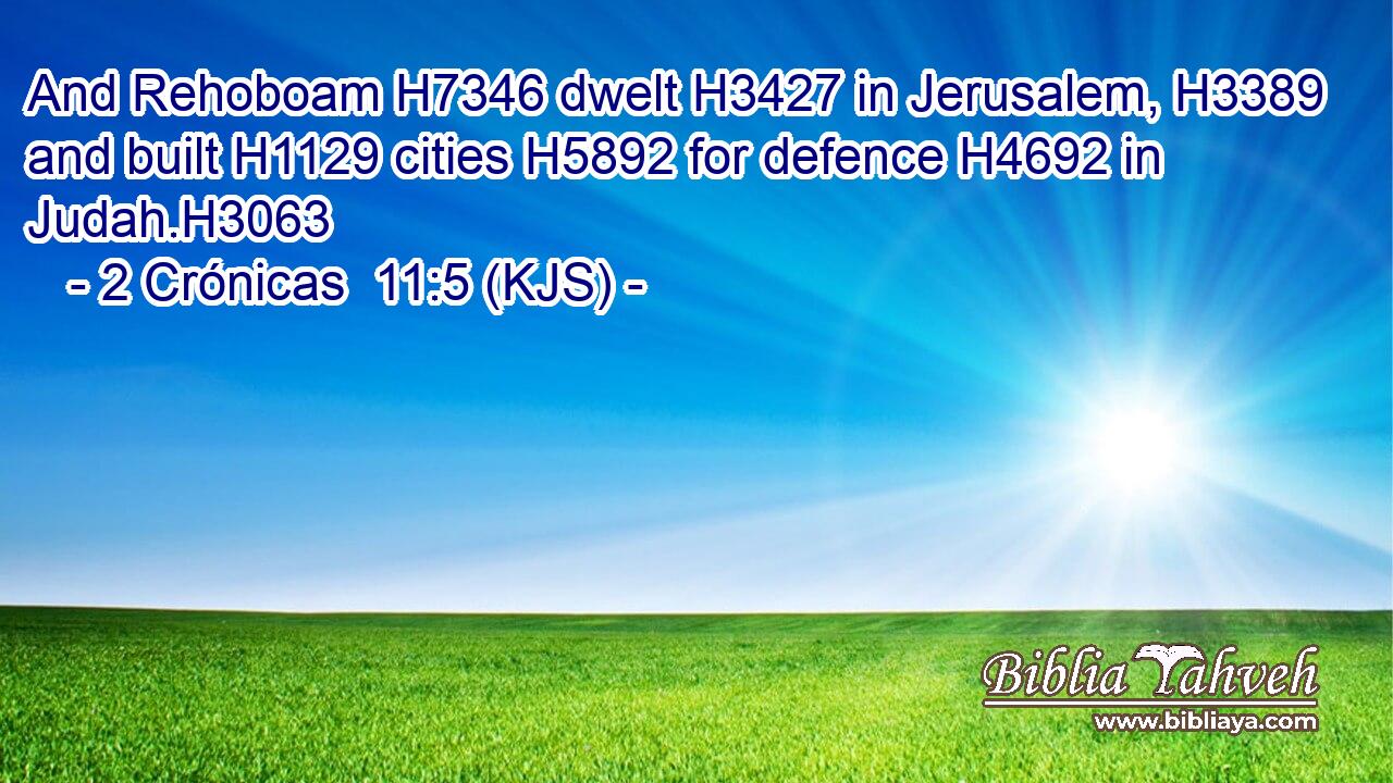 And Rehoboam H7346 dwelt H3427 in Jerusalem, H3389 and built H1129 cities H5892 for defence H4692 in Judah.H3063