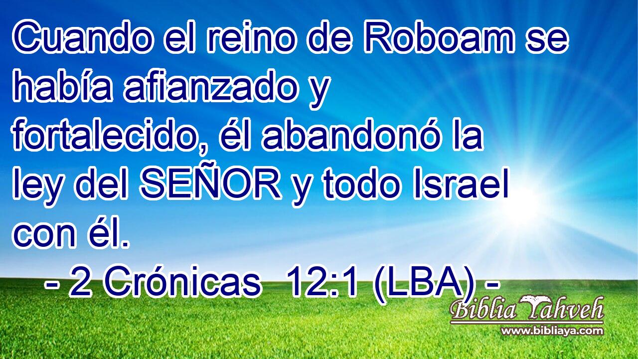 Cuando el reino de Roboam se había afianzado y fortalecido, él abandonó la ley del SEÑOR y todo Israel con él.