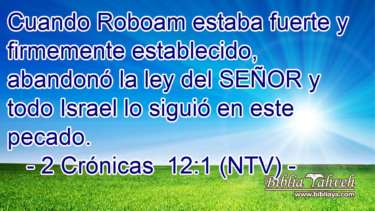 Cuando Roboam estaba fuerte y firmemente establecido, abandonó la ley del SEÑOR y todo Israel lo siguió en este pecado.