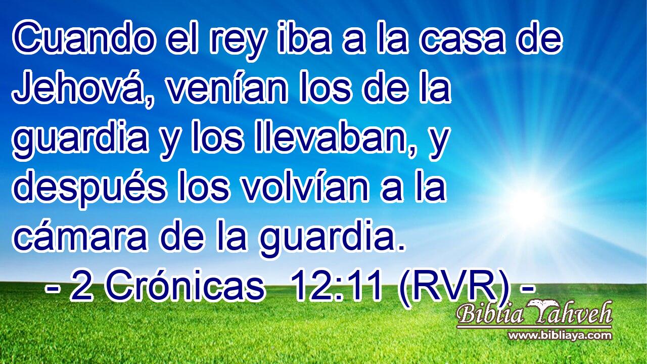 Cuando el rey iba a la casa de Jehová, venían los de la guardia y los llevaban, y después los volvían a la cámara de la guardia.