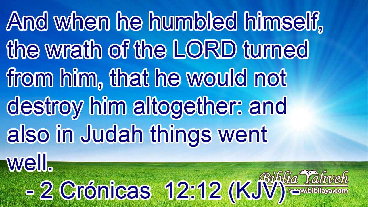 And when he humbled himself, the wrath of the LORD turned from him, that he would not destroy him altogether: and also in Judah things went well.
