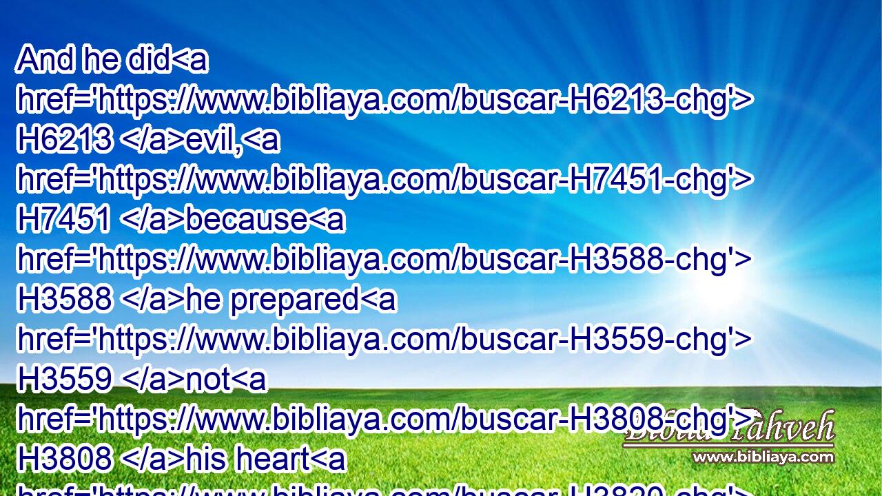 And he did H6213 evil, H7451 because H3588 he prepared H3559 not H3808 his heart H3820 to seek H1875 (H853) the LORD.H3068