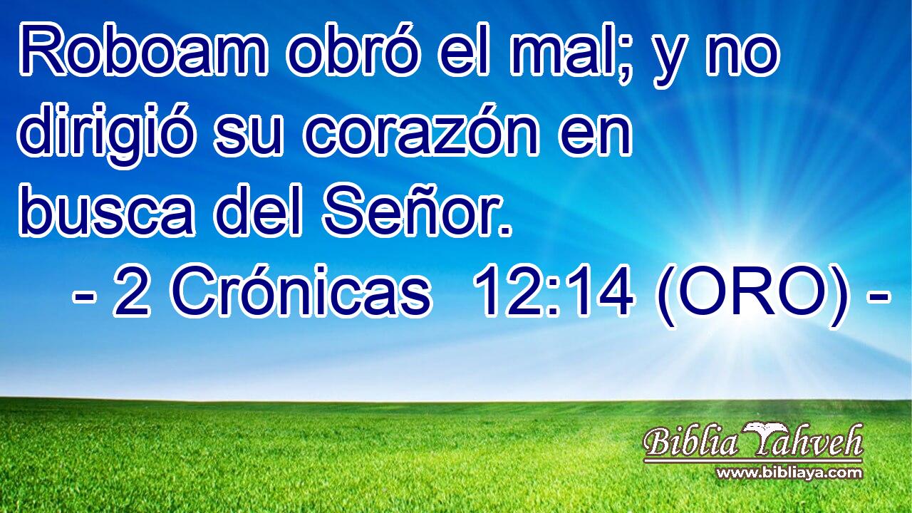  Roboam obró el mal; y no dirigió su corazón en busca del Señor. 