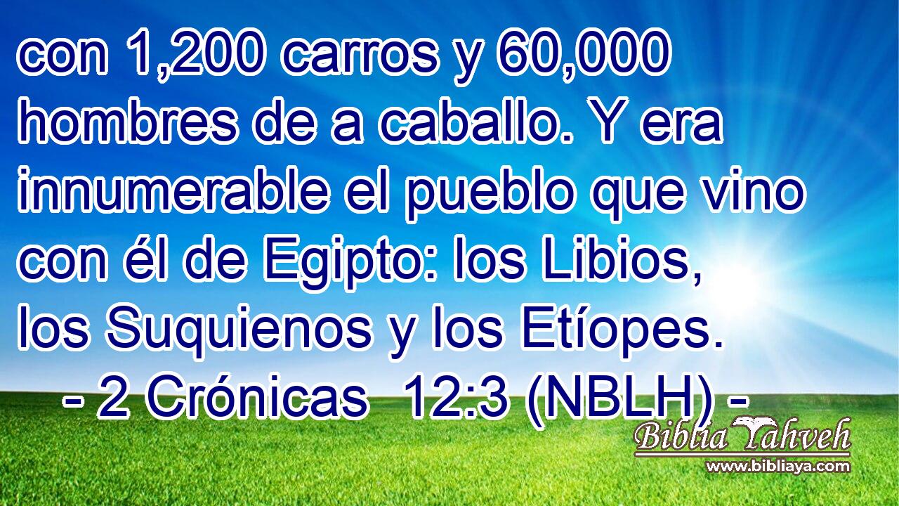  con 1,200 carros y 60,000 hombres de a caballo. Y era innumerable el pueblo que vino con él de Egipto: los Libios, los Suquienos y los Etíopes. 