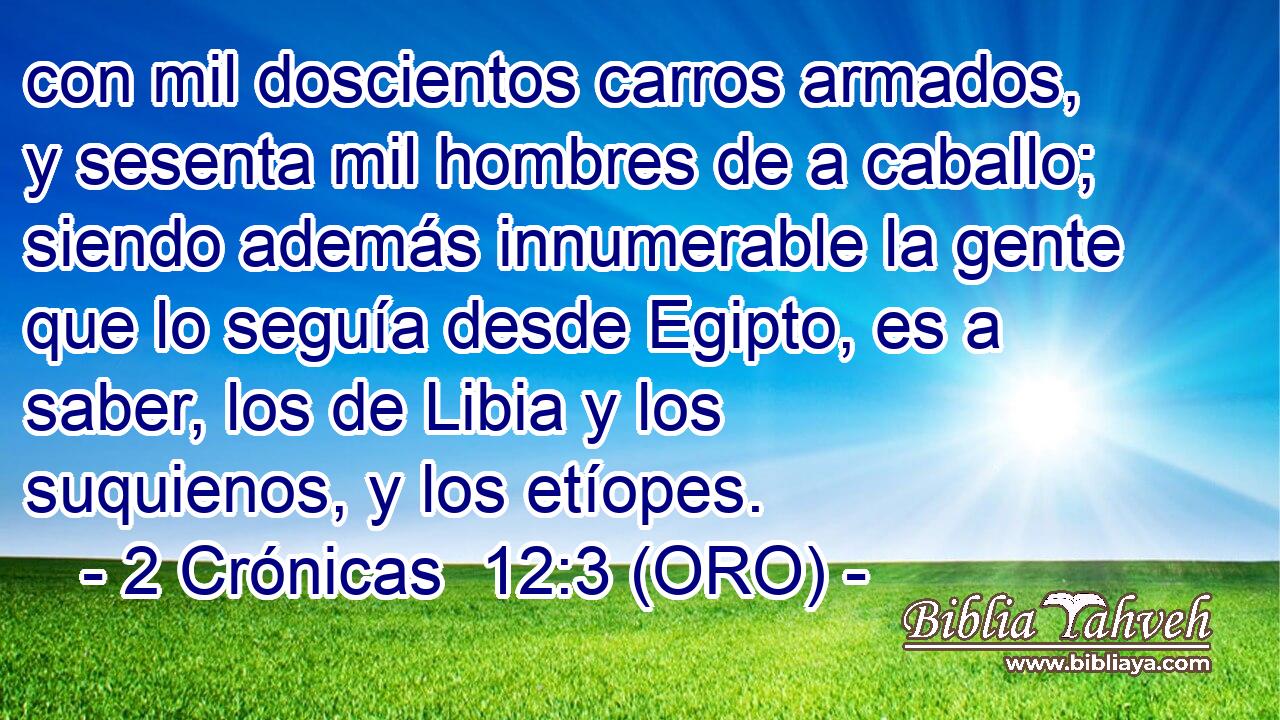  con mil doscientos carros armados, y sesenta mil hombres de a caballo; siendo además innumerable la gente que lo seguía desde Egipto, es a saber, los de Libia y los suquienos, y los etíopes. 